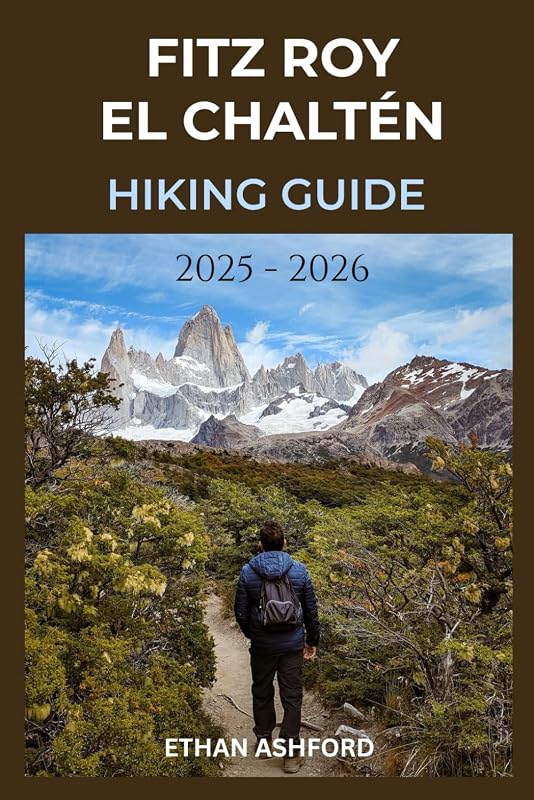 FITZ ROY EL CHALTÉN HIKING GUIDE 2025 – 2026: Explore Patagonia’s Legendary Trails (The Explorer’s Footpath Series)